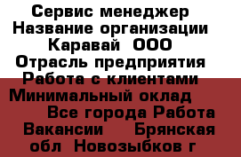 Сервис-менеджер › Название организации ­ Каравай, ООО › Отрасль предприятия ­ Работа с клиентами › Минимальный оклад ­ 20 000 - Все города Работа » Вакансии   . Брянская обл.,Новозыбков г.